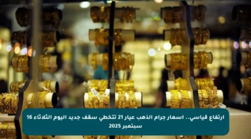 ارتفاع قياسي.. أسعار جرام الذهب عيار 21 تتخطى سقف جديد اليوم الثلاثاء 16 سبتمبر 2025